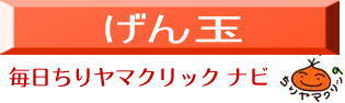 げん玉、毎日ちりヤマクリックナビ げん玉、毎日ちりヤマクリックナビ